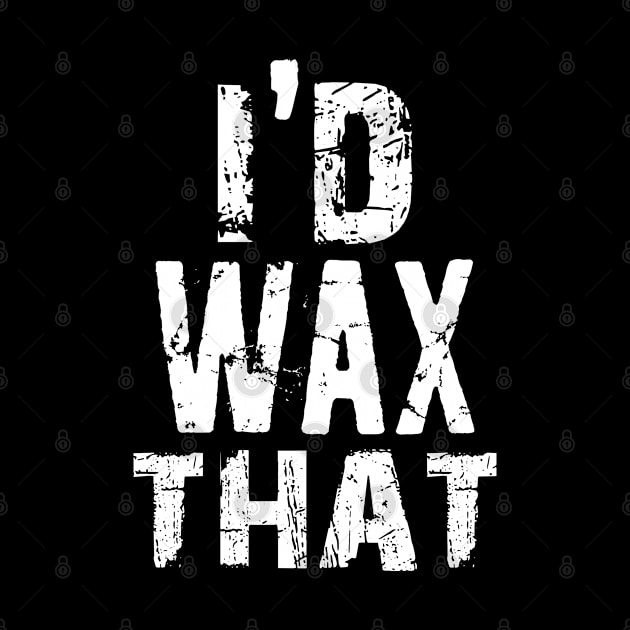 I'd Wax That Waxing Waxer Esthetician Beauty Salon School Student Brazilian Skin Care Specialist Beauty Gift by missalona