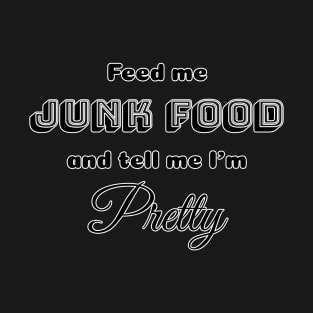 Feed me Junk Food and tell me I'm Pretty T-Shirt