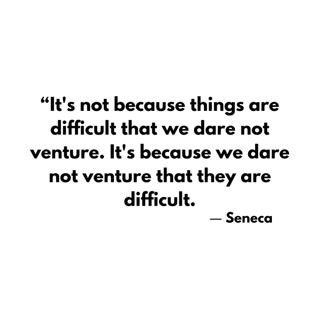 “It's not because things are difficult that we dare not venture.” Lucius Annaeus Seneca by ReflectionEternal