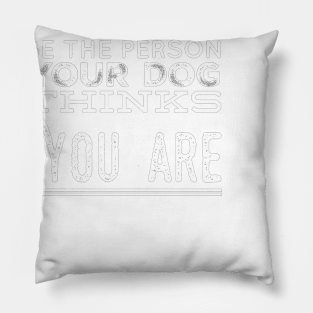 Be the person your dog thinks you are Pillow