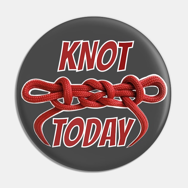 Knot today Not Today funny knot tying humor comment knot gurus scouts and scout leaders class B Pin by BrederWorks