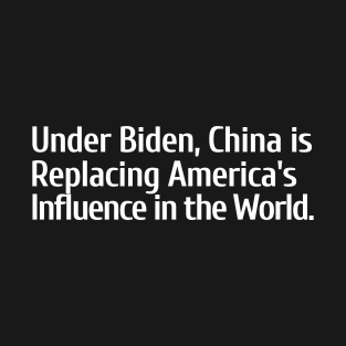 Under Biden, China is Replacing America's Influence T-Shirt