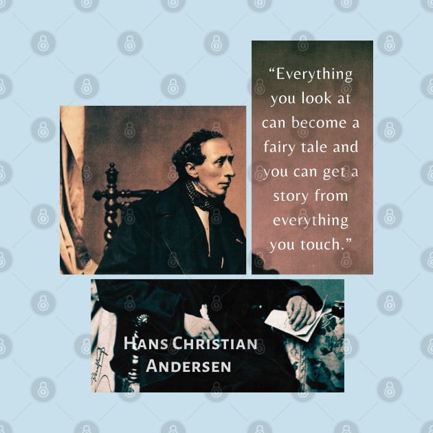 Hans Christian Andersen portrait and quote: “Everything you look at can become a fairy tale and you can get a story from everything you touch.” by artbleed