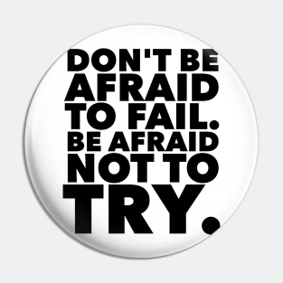 Don't Be Afraid To Fail. Be Afraid Not To Try. Pin