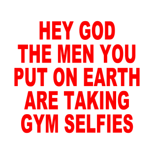 Hey god the men you put on earth are taking gym selfies T-Shirt