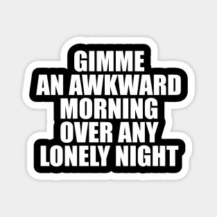 GIMME AN AWKWARD MORNING OVER ANY LONELY NIGHT Magnet