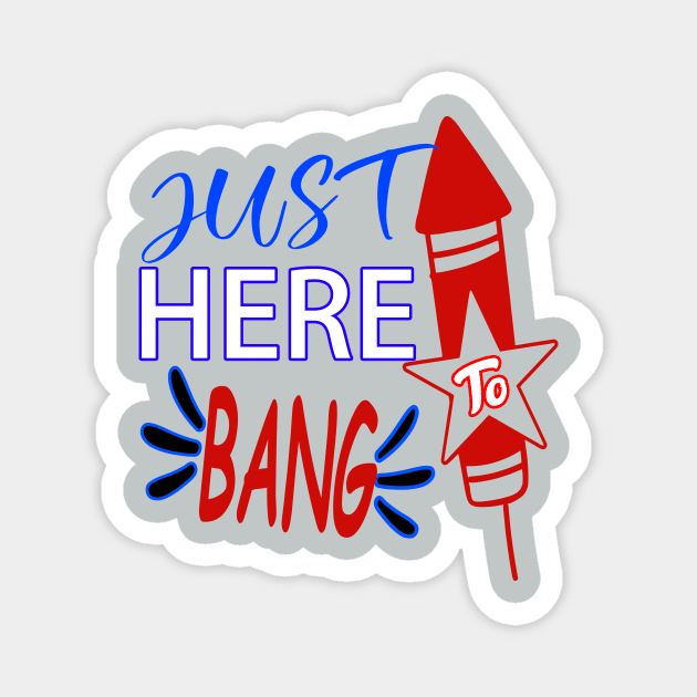 Just here to bang..4th of july celebration funny Magnet by DODG99