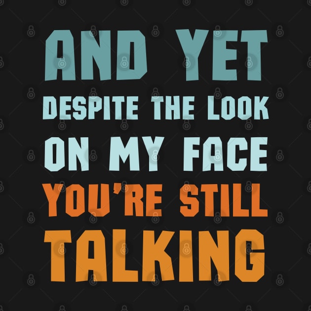 And Yet Despite The Look On My Face Youre Still Talking by mdr design