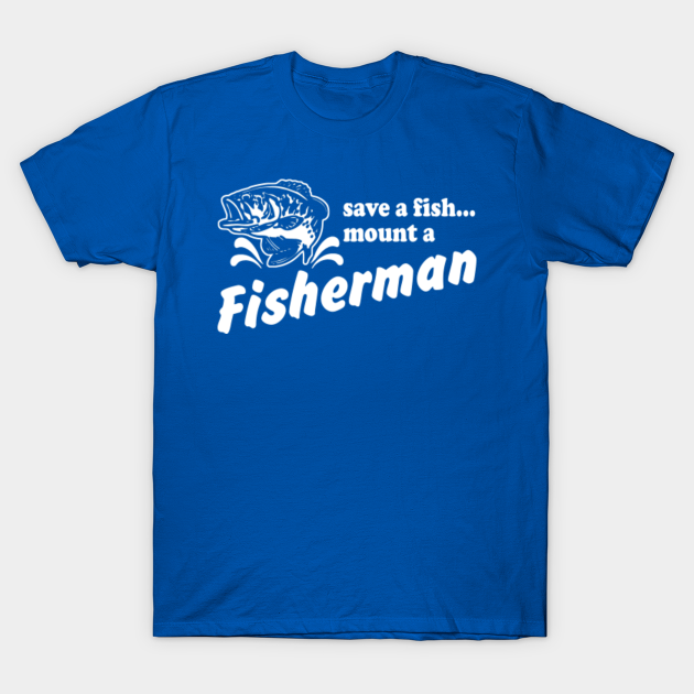 Discover Save a fish mount a fisherman - Fishing - T-Shirt