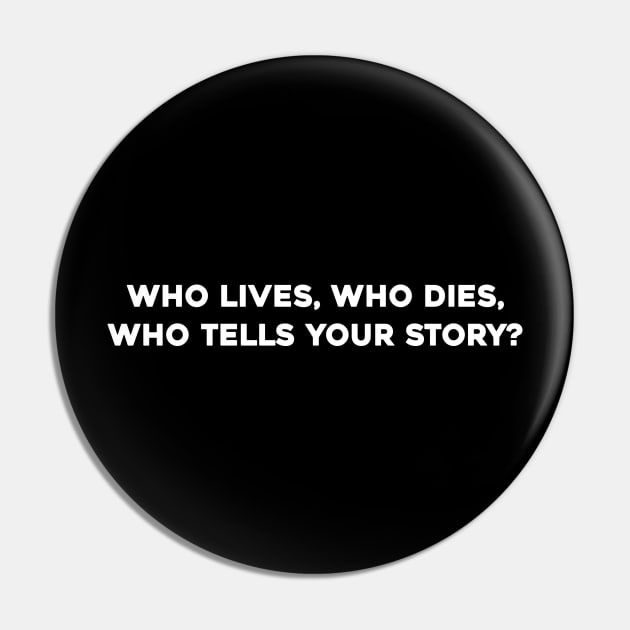 Who Lives, Who Dies, Who Tells Your Story? Pin by Solenoid Apparel