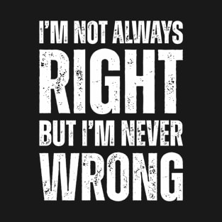 I May Not Always Be Right But I'm Never Wrong T-Shirt
