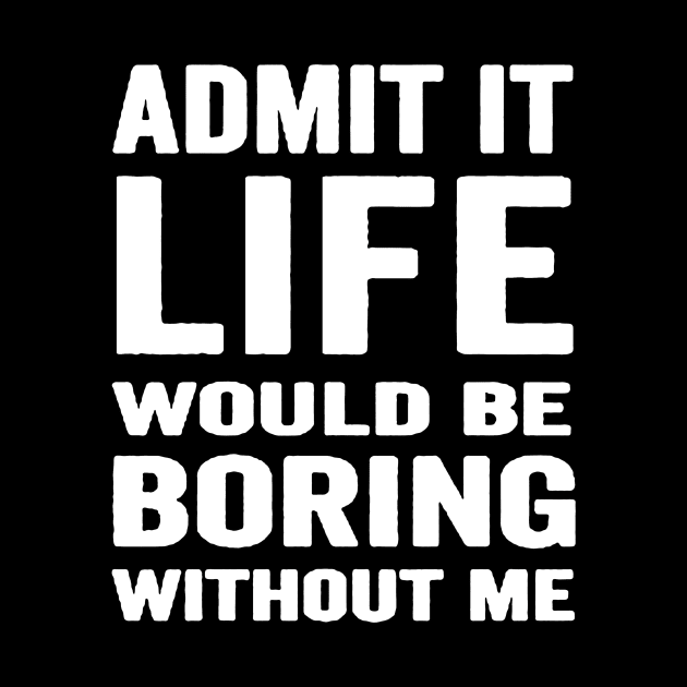 Admit It Life Would Be Boring Without Me, Funny Saying Retro Shirt by QuortaDira