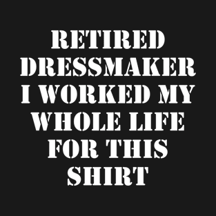 Retired Dressmaker I worked My Whole Life For This Design T-Shirt