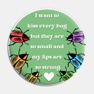 I Want to Kiss Every Bug but They Are So Small and my Lips are so Strong Pin