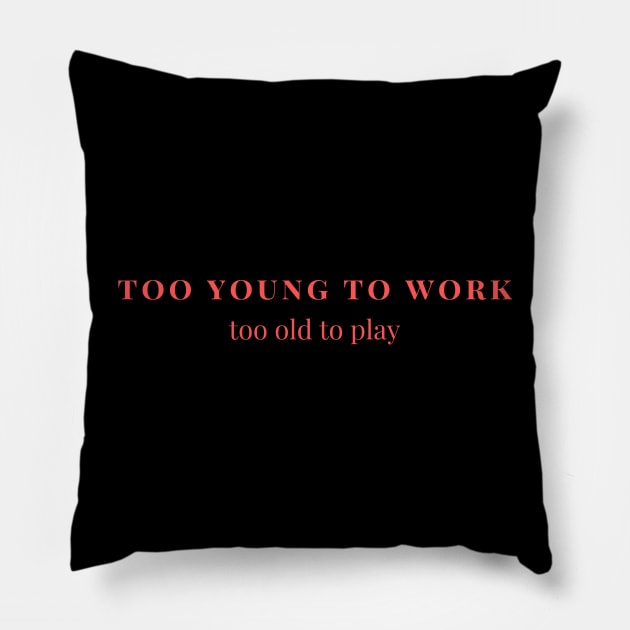 Too young to work, too old to play Pillow by yourstruly