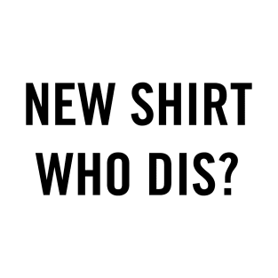 New Shirt, Who Dis? (Black) T-Shirt