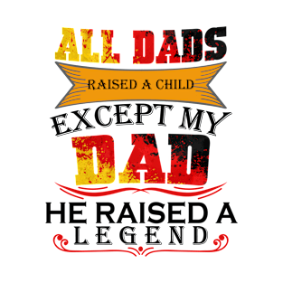 ALL DADS  RAISED A CHILD  EXCEPT MY  DAD HE RAISED A  LEGEND T-Shirt