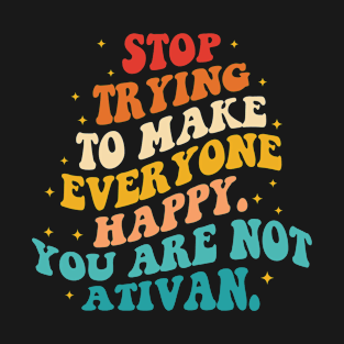 Stop Trying To Make Everyone Happy. You Are Not Ativan T-Shirt