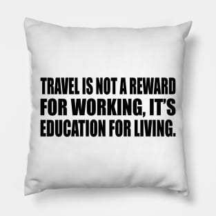 Travel is not a reward for working, it’s education for living Pillow