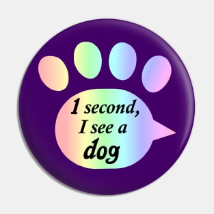 "One Second, I See a Dog" Rainbow Paw Print Pin