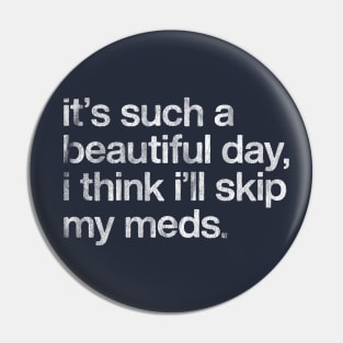 It's Such A Beautiful Day I Think I'll Skip My Meds Pin