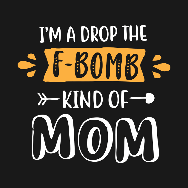 I'm A Drop The F-Bomb Kind of Mom T Shirt Funny Saying by GodiesForHomies