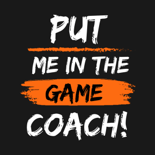 Put Me In The Game Coach! T-Shirt