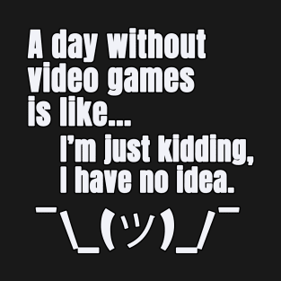 a day without video games is like just kidding i have no idea T-Shirt