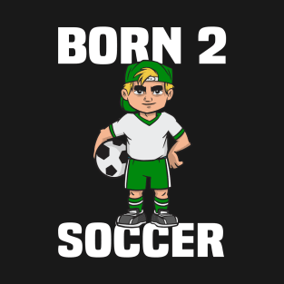 Born 2 Soccer - Funny Soccer Quote T-Shirt