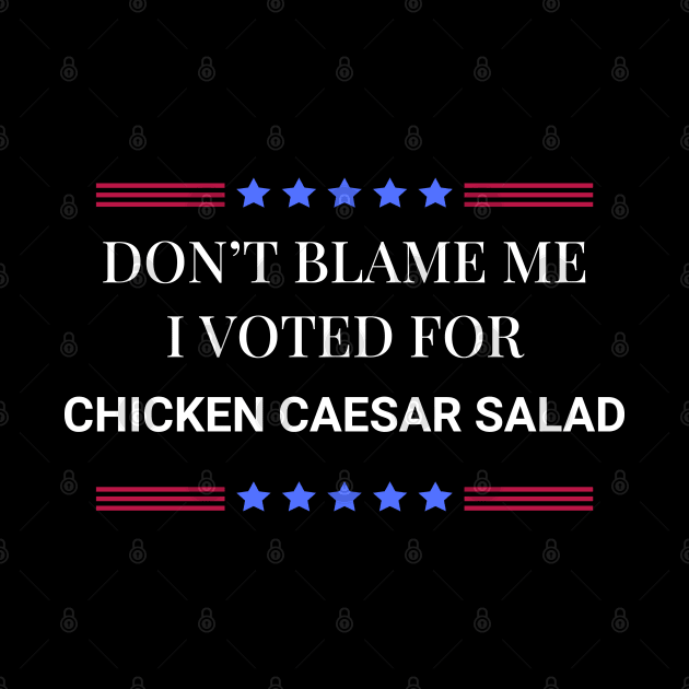 Don't Blame Me I Voted For Chicken Caesar Salad by Woodpile