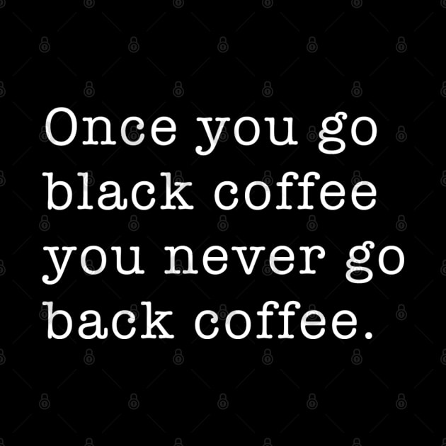 Once You Go Black Coffee You Never Go Back Coffee by WriterCentral