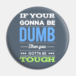 If your gonna be dumb then you gotta be tough Pin