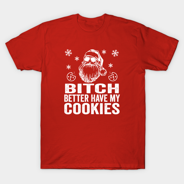 B*tch Better Have My Cookies | Bad Santa - Funny Christmas - T-Shirt