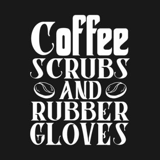 Coffee Scrubs and Rubber Gloves Nurse Gift T-Shirt