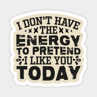 I Don't Have The Energy To Pretend I Like You Today Magnet