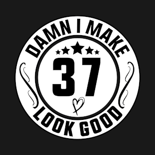 Damn I Make 37 Look Good Funny Birthday T-Shirt