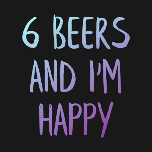 6 Beers and I'am Happy T-Shirt