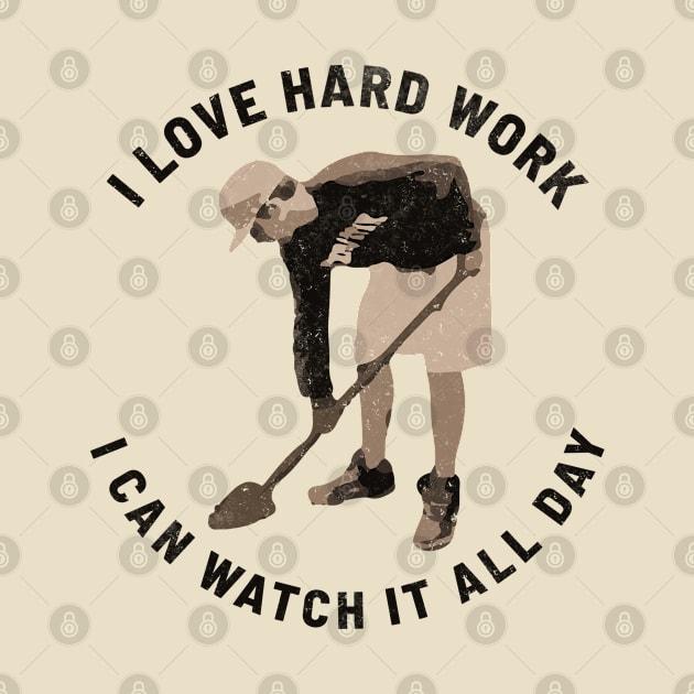 I Love Hard Work I Can Watch It All Day by ZagachLetters