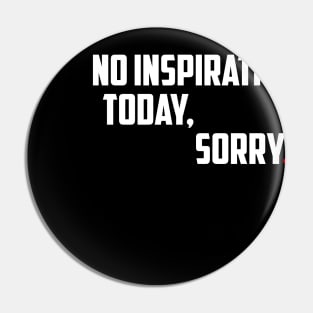 NO INSPIRATION TODAY, SORRY Pin