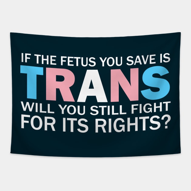 If The Fetus You Save Is Trans Will You Still Fight For Its Rights? - Pro Choice Trans Typography Tapestry by PoliticalStickr