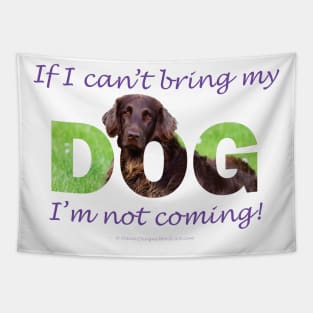 If I Can't Bring My Dog I'm Not Coming - flatcoat oil painting wordart Tapestry