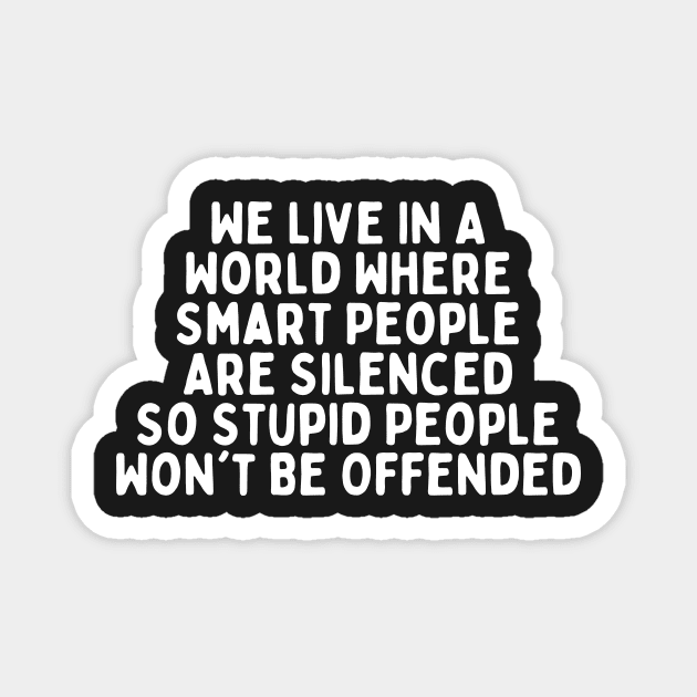 We Live In A World Where Smart People Are Silenced So Stupid People Won't Be Offended Magnet by manandi1