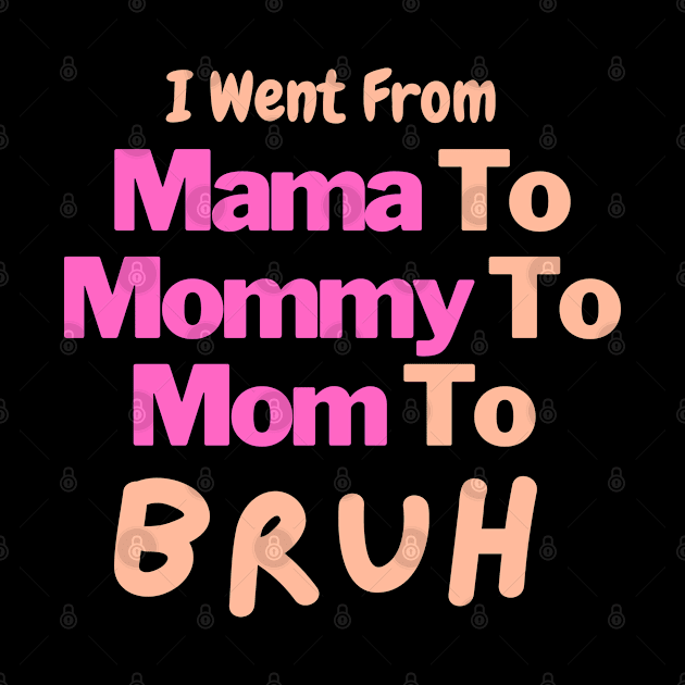 I Went From Mama To Mommy To Mom To Bruh by Artmmey