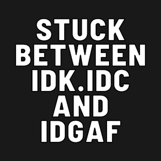 Stuck Between IDK IDC and IDGAF T-Shirt