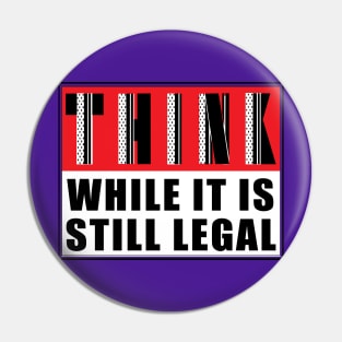 THINK, While It Is Still Legal Pin