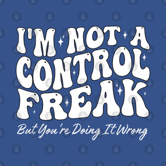 I'm Not A Control Freak But You're Doing It Wrong Funny Sarcastic by Emily Ava 1