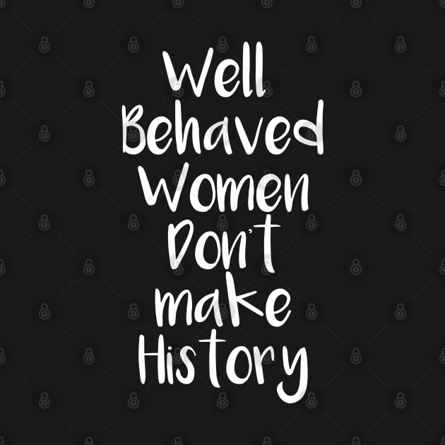 Well behaved women don't make history by madeinchorley