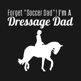 Forget "Soccer Dad" I'm a Dressage Dad! T-Shirt