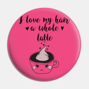 I Love My Hair a Whole Latte: Funny Coffee Shirt Pin