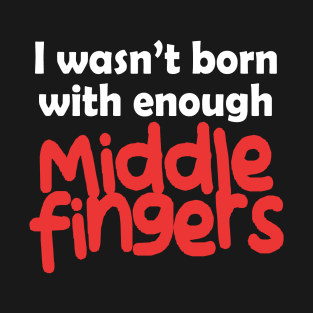 I Wasn't Born With Enough Middle Fingers Funny Quote T-Shirt